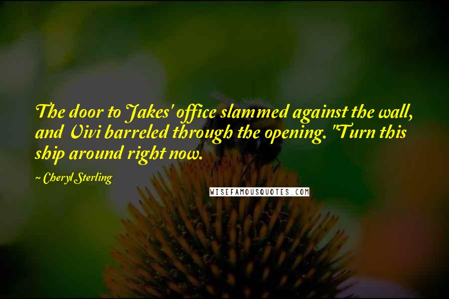 Cheryl Sterling Quotes: The door to Jakes' office slammed against the wall, and Vivi barreled through the opening. "Turn this ship around right now.