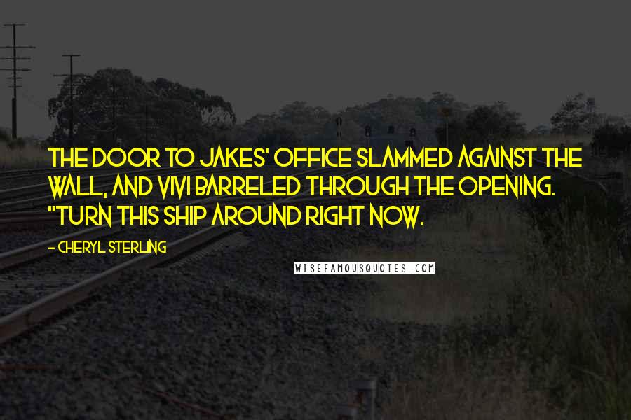 Cheryl Sterling Quotes: The door to Jakes' office slammed against the wall, and Vivi barreled through the opening. "Turn this ship around right now.