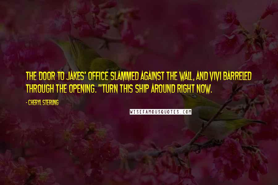 Cheryl Sterling Quotes: The door to Jakes' office slammed against the wall, and Vivi barreled through the opening. "Turn this ship around right now.