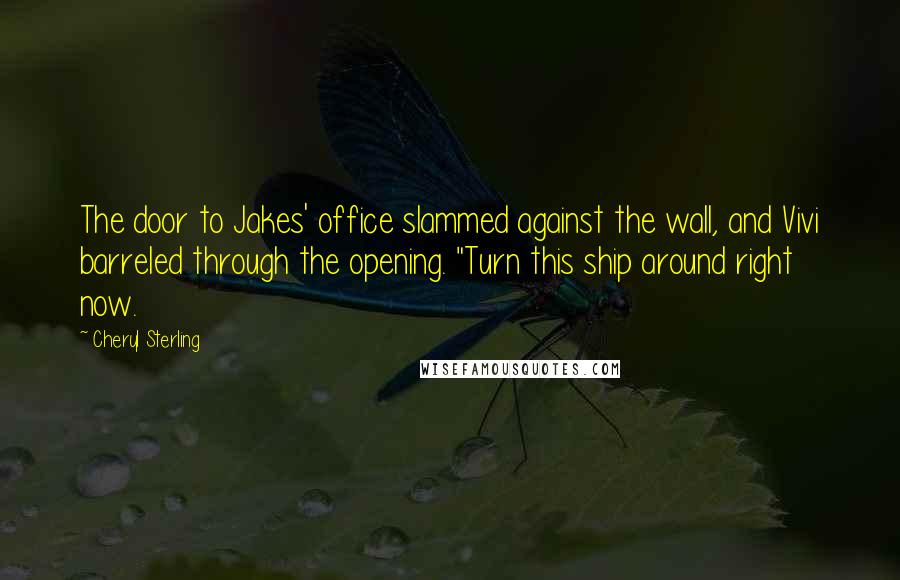 Cheryl Sterling Quotes: The door to Jakes' office slammed against the wall, and Vivi barreled through the opening. "Turn this ship around right now.