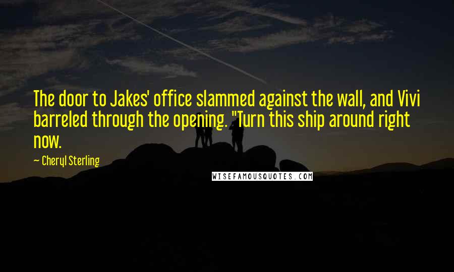 Cheryl Sterling Quotes: The door to Jakes' office slammed against the wall, and Vivi barreled through the opening. "Turn this ship around right now.