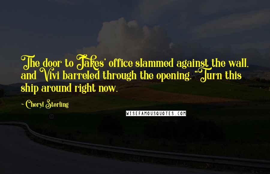 Cheryl Sterling Quotes: The door to Jakes' office slammed against the wall, and Vivi barreled through the opening. "Turn this ship around right now.