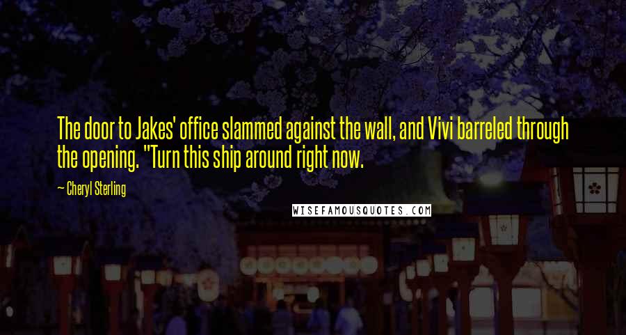 Cheryl Sterling Quotes: The door to Jakes' office slammed against the wall, and Vivi barreled through the opening. "Turn this ship around right now.