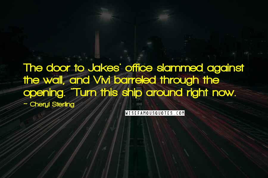 Cheryl Sterling Quotes: The door to Jakes' office slammed against the wall, and Vivi barreled through the opening. "Turn this ship around right now.