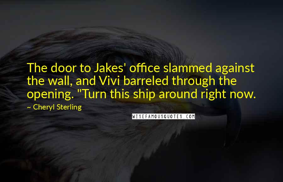 Cheryl Sterling Quotes: The door to Jakes' office slammed against the wall, and Vivi barreled through the opening. "Turn this ship around right now.