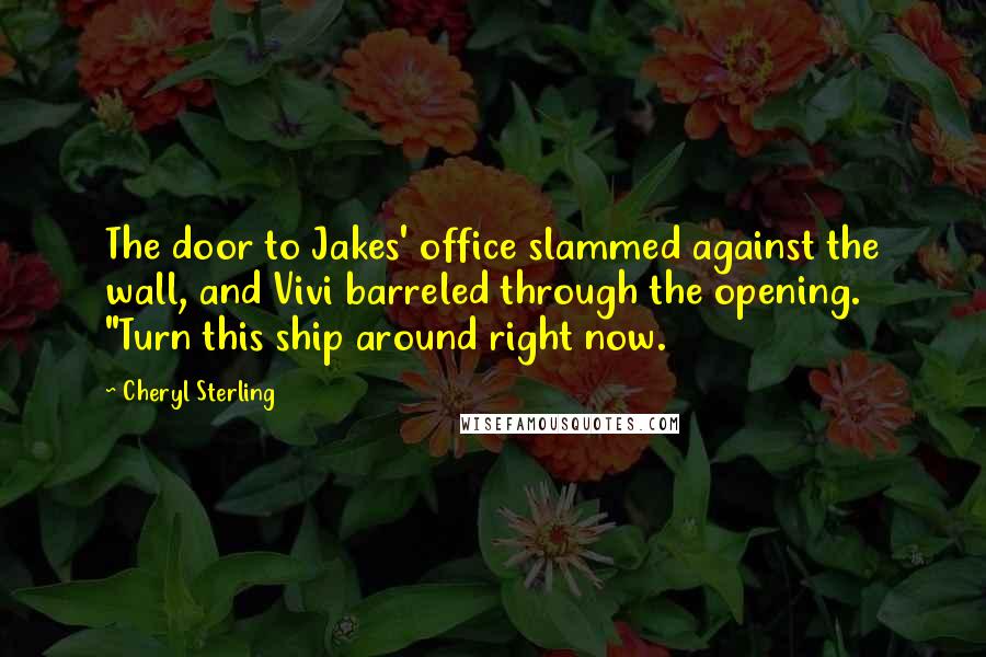 Cheryl Sterling Quotes: The door to Jakes' office slammed against the wall, and Vivi barreled through the opening. "Turn this ship around right now.