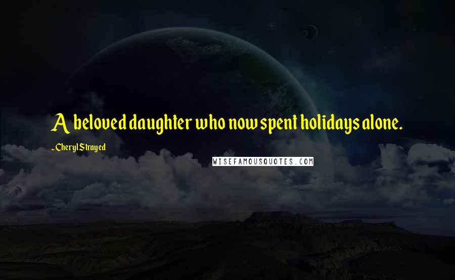 Cheryl Strayed Quotes: A beloved daughter who now spent holidays alone.