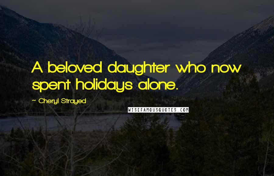 Cheryl Strayed Quotes: A beloved daughter who now spent holidays alone.