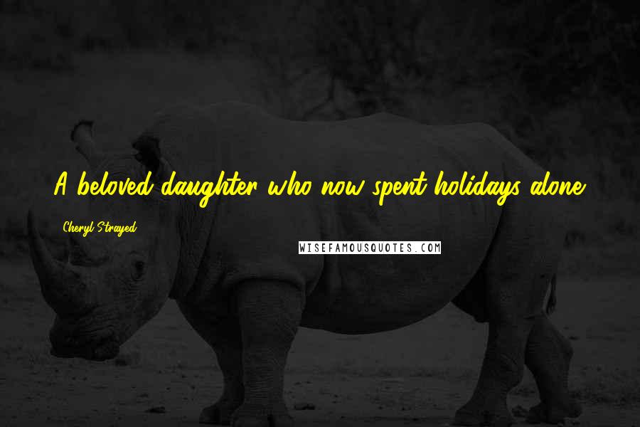 Cheryl Strayed Quotes: A beloved daughter who now spent holidays alone.