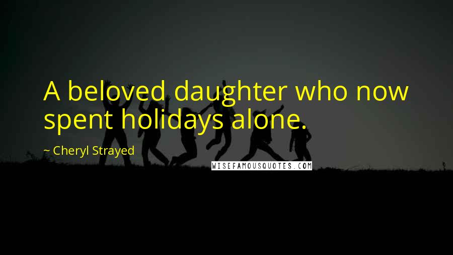 Cheryl Strayed Quotes: A beloved daughter who now spent holidays alone.