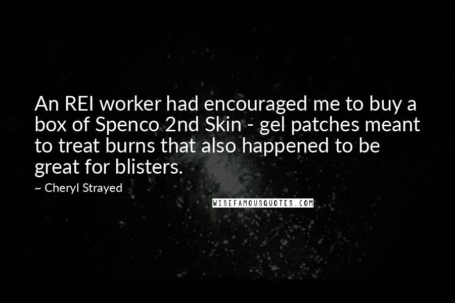 Cheryl Strayed Quotes: An REI worker had encouraged me to buy a box of Spenco 2nd Skin - gel patches meant to treat burns that also happened to be great for blisters.