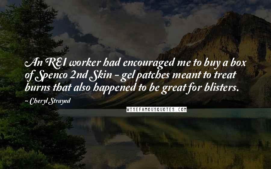 Cheryl Strayed Quotes: An REI worker had encouraged me to buy a box of Spenco 2nd Skin - gel patches meant to treat burns that also happened to be great for blisters.