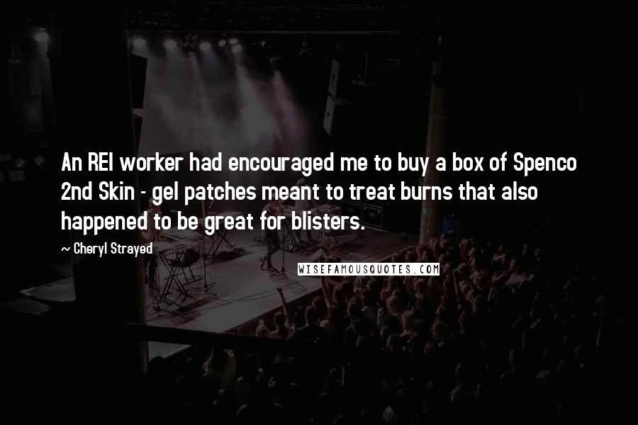 Cheryl Strayed Quotes: An REI worker had encouraged me to buy a box of Spenco 2nd Skin - gel patches meant to treat burns that also happened to be great for blisters.