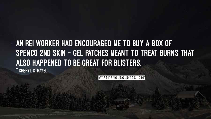 Cheryl Strayed Quotes: An REI worker had encouraged me to buy a box of Spenco 2nd Skin - gel patches meant to treat burns that also happened to be great for blisters.