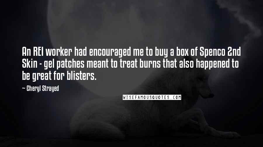 Cheryl Strayed Quotes: An REI worker had encouraged me to buy a box of Spenco 2nd Skin - gel patches meant to treat burns that also happened to be great for blisters.