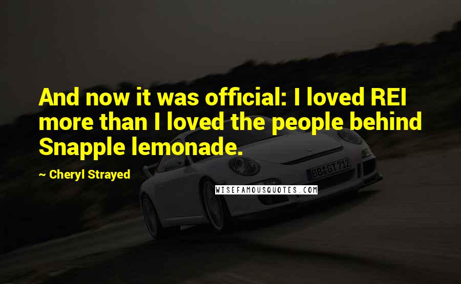 Cheryl Strayed Quotes: And now it was official: I loved REI more than I loved the people behind Snapple lemonade.