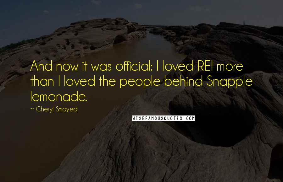 Cheryl Strayed Quotes: And now it was official: I loved REI more than I loved the people behind Snapple lemonade.
