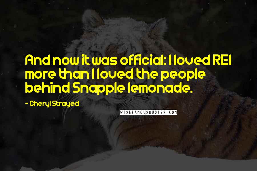 Cheryl Strayed Quotes: And now it was official: I loved REI more than I loved the people behind Snapple lemonade.