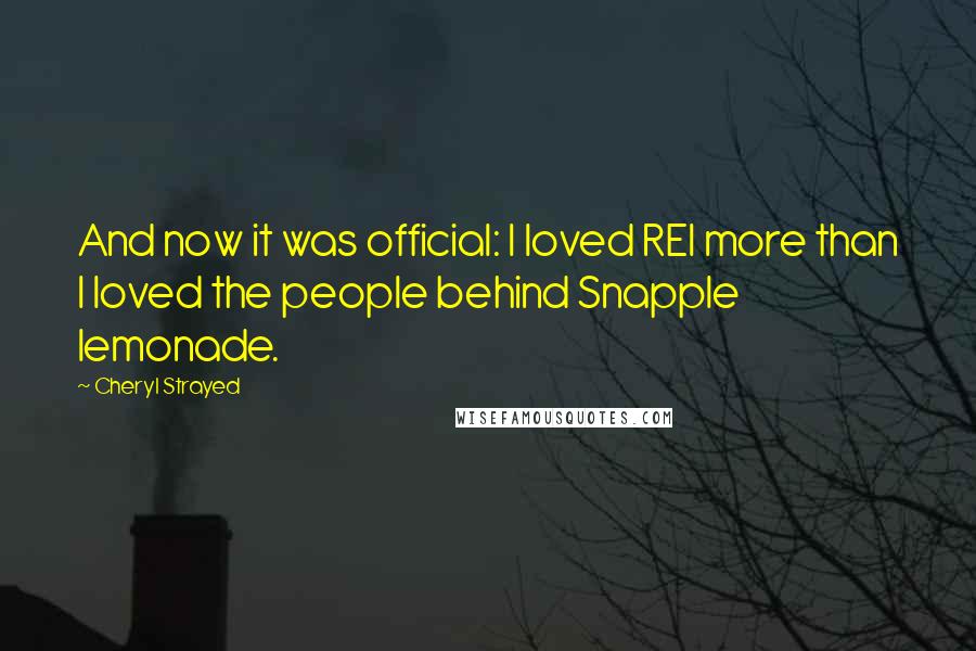 Cheryl Strayed Quotes: And now it was official: I loved REI more than I loved the people behind Snapple lemonade.