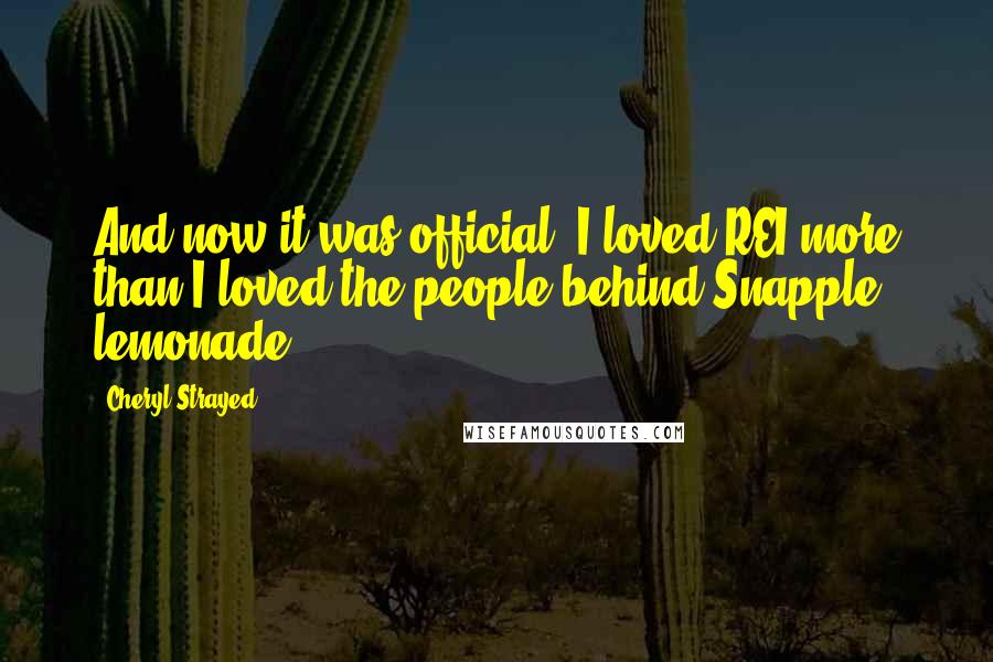 Cheryl Strayed Quotes: And now it was official: I loved REI more than I loved the people behind Snapple lemonade.