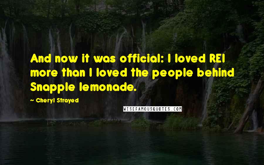 Cheryl Strayed Quotes: And now it was official: I loved REI more than I loved the people behind Snapple lemonade.