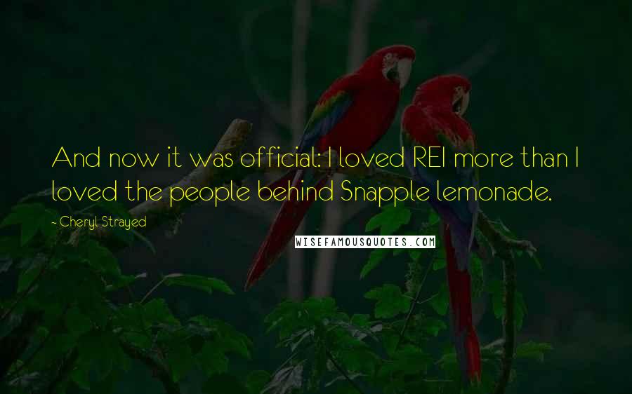 Cheryl Strayed Quotes: And now it was official: I loved REI more than I loved the people behind Snapple lemonade.