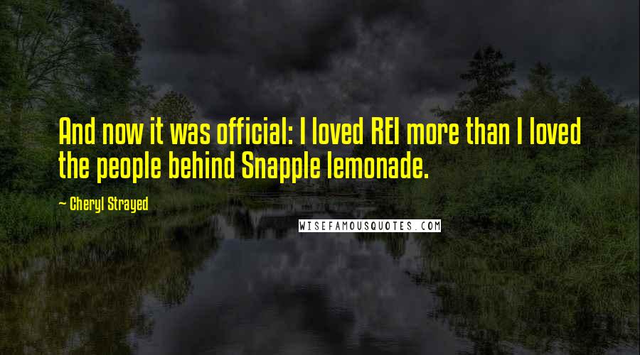 Cheryl Strayed Quotes: And now it was official: I loved REI more than I loved the people behind Snapple lemonade.