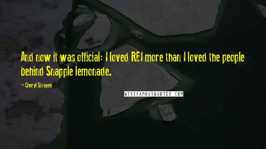 Cheryl Strayed Quotes: And now it was official: I loved REI more than I loved the people behind Snapple lemonade.