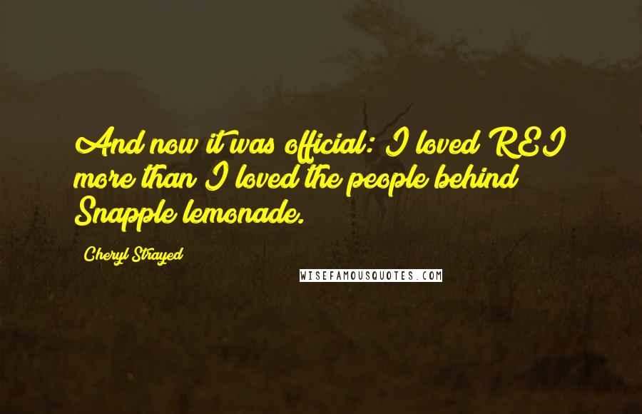 Cheryl Strayed Quotes: And now it was official: I loved REI more than I loved the people behind Snapple lemonade.