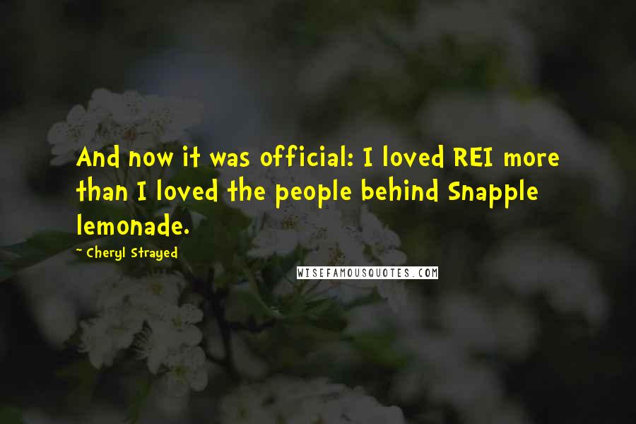 Cheryl Strayed Quotes: And now it was official: I loved REI more than I loved the people behind Snapple lemonade.