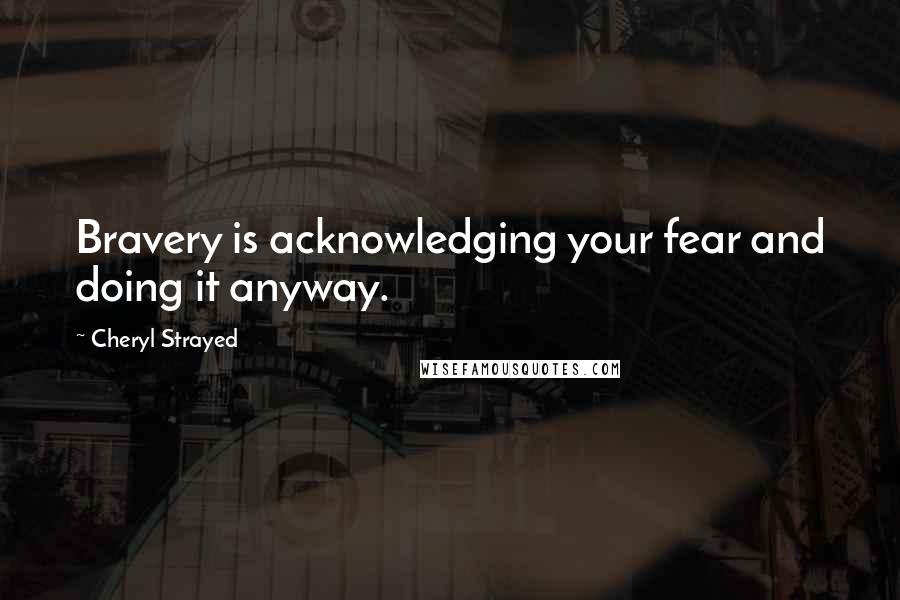 Cheryl Strayed Quotes: Bravery is acknowledging your fear and doing it anyway.