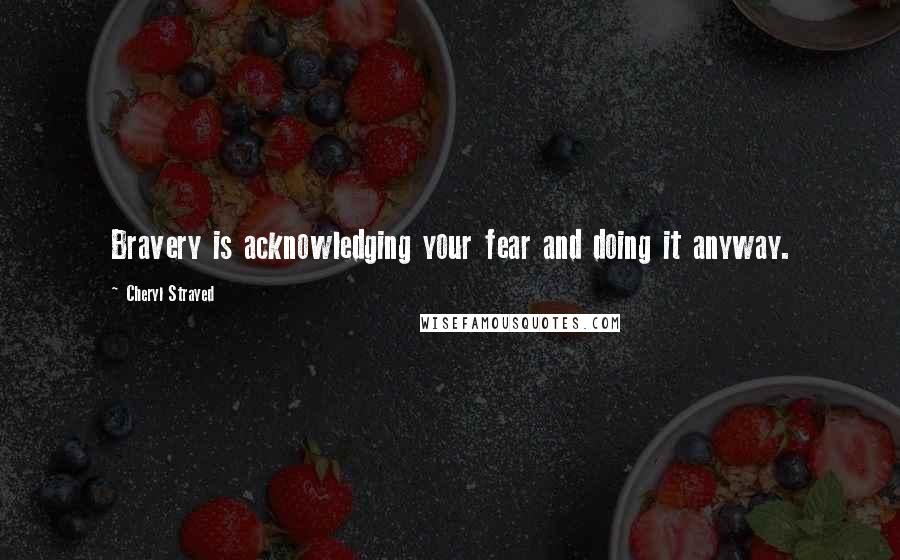 Cheryl Strayed Quotes: Bravery is acknowledging your fear and doing it anyway.