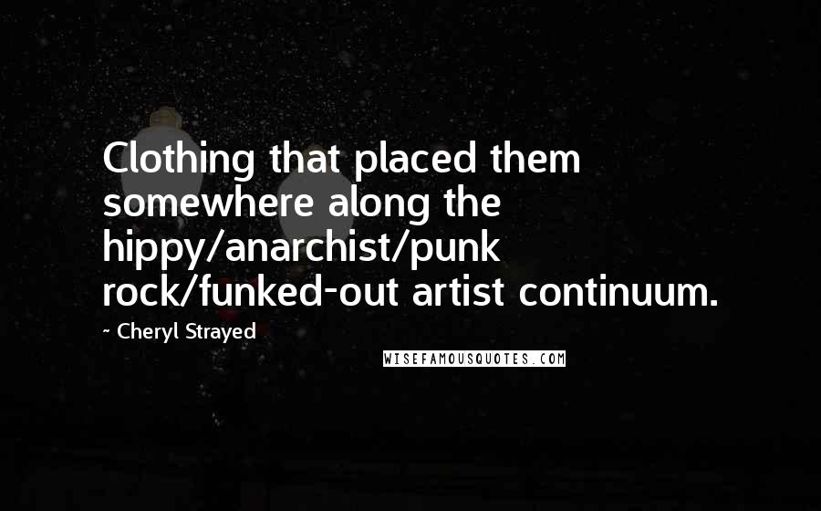 Cheryl Strayed Quotes: Clothing that placed them somewhere along the hippy/anarchist/punk rock/funked-out artist continuum.