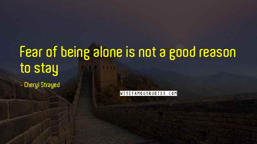 Cheryl Strayed Quotes: Fear of being alone is not a good reason to stay
