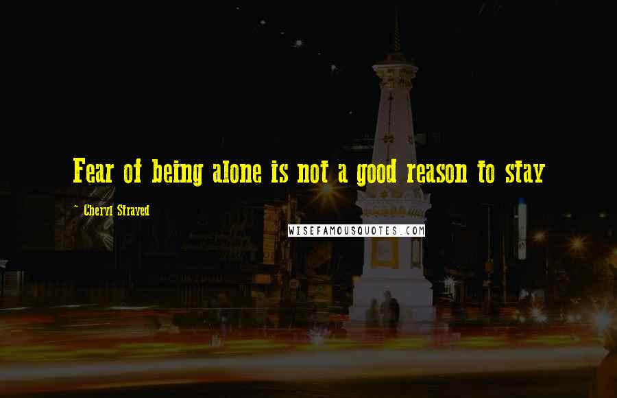 Cheryl Strayed Quotes: Fear of being alone is not a good reason to stay