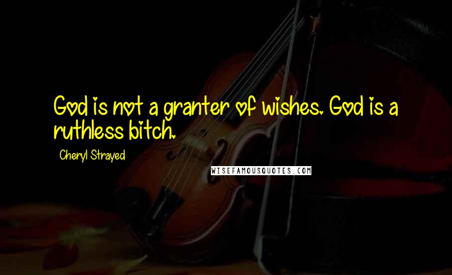 Cheryl Strayed Quotes: God is not a granter of wishes. God is a ruthless bitch.