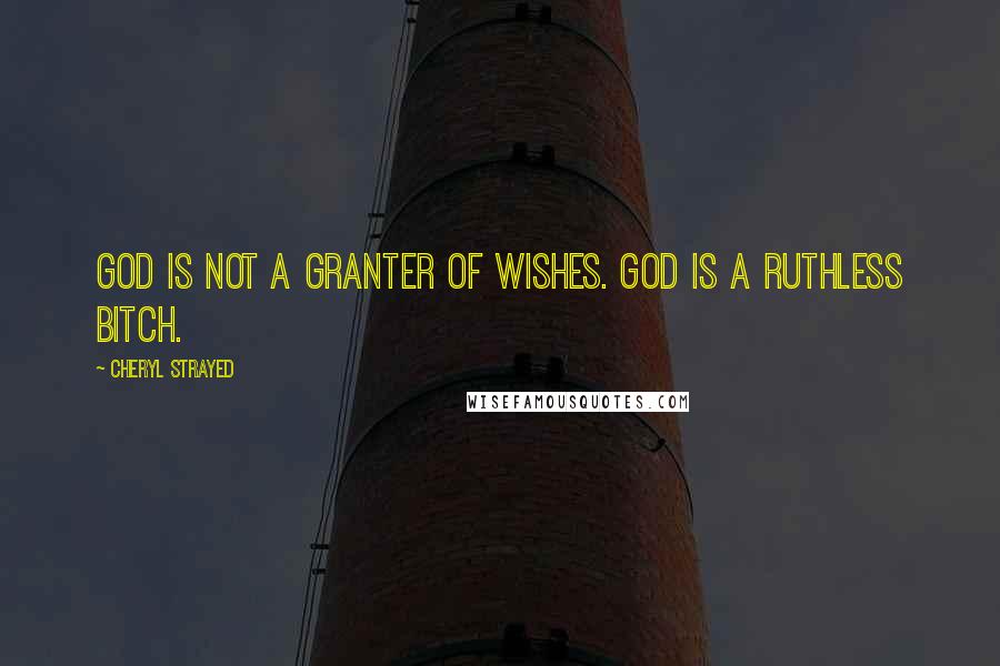 Cheryl Strayed Quotes: God is not a granter of wishes. God is a ruthless bitch.