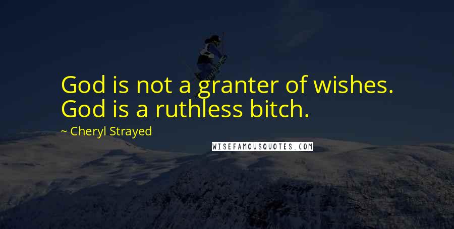 Cheryl Strayed Quotes: God is not a granter of wishes. God is a ruthless bitch.