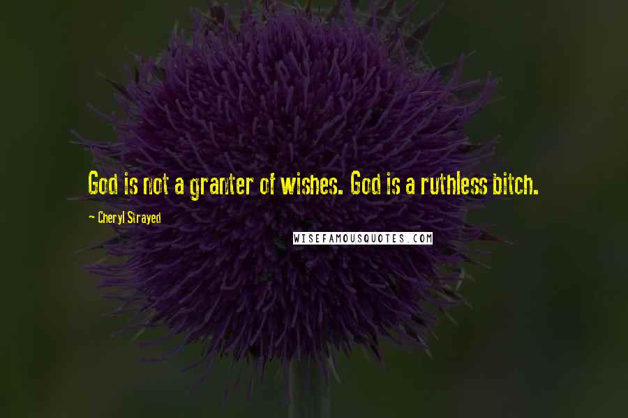 Cheryl Strayed Quotes: God is not a granter of wishes. God is a ruthless bitch.