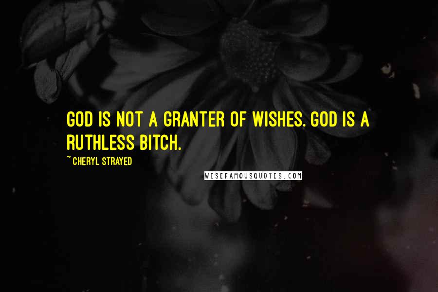 Cheryl Strayed Quotes: God is not a granter of wishes. God is a ruthless bitch.