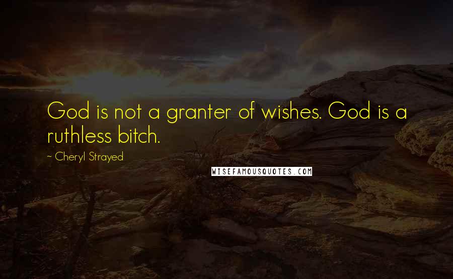 Cheryl Strayed Quotes: God is not a granter of wishes. God is a ruthless bitch.