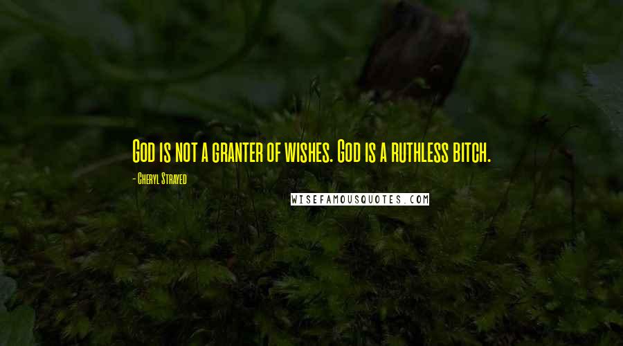 Cheryl Strayed Quotes: God is not a granter of wishes. God is a ruthless bitch.