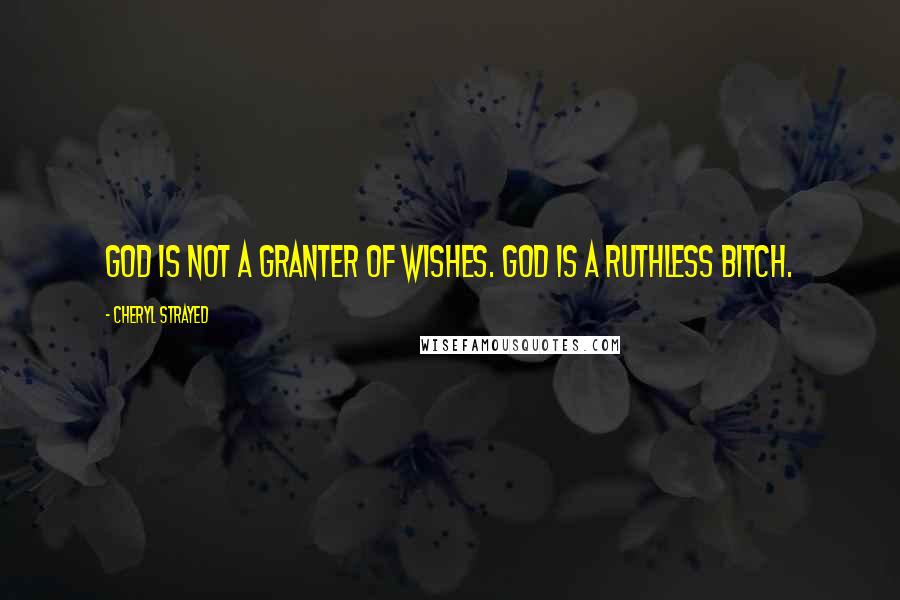 Cheryl Strayed Quotes: God is not a granter of wishes. God is a ruthless bitch.