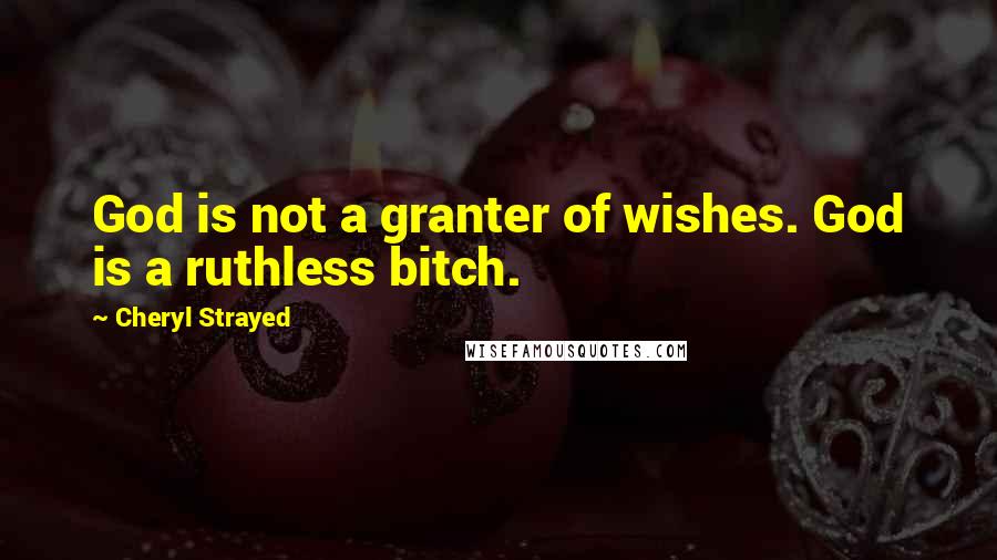 Cheryl Strayed Quotes: God is not a granter of wishes. God is a ruthless bitch.