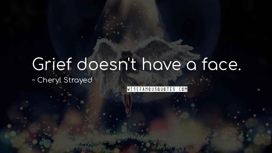 Cheryl Strayed Quotes: Grief doesn't have a face.