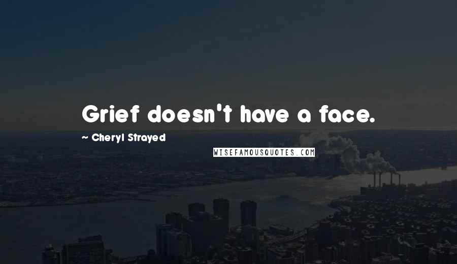 Cheryl Strayed Quotes: Grief doesn't have a face.