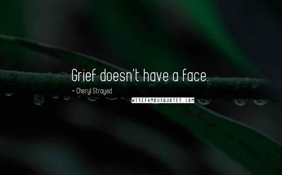 Cheryl Strayed Quotes: Grief doesn't have a face.
