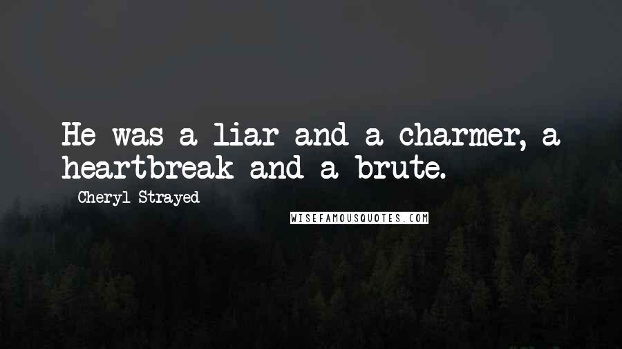 Cheryl Strayed Quotes: He was a liar and a charmer, a heartbreak and a brute.