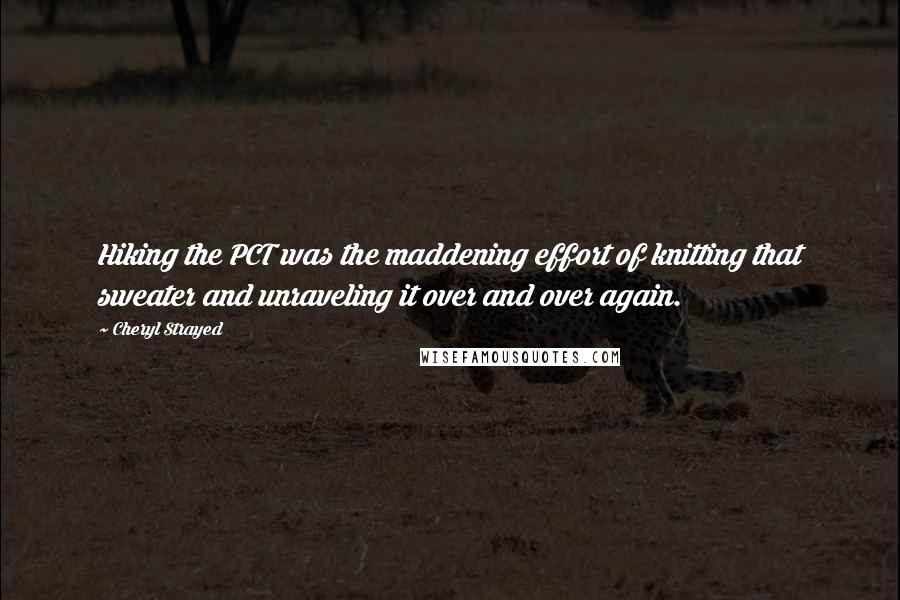 Cheryl Strayed Quotes: Hiking the PCT was the maddening effort of knitting that sweater and unraveling it over and over again.