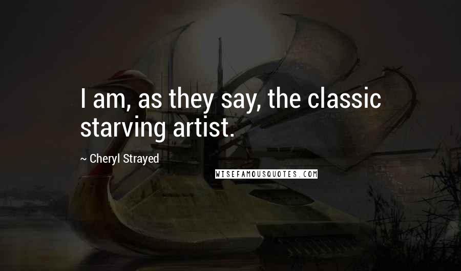 Cheryl Strayed Quotes: I am, as they say, the classic starving artist.